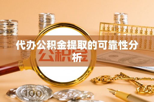 永胜代办公积金提取的可靠性分析