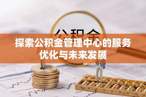 永胜探索公积金管理中心的服务优化与未来发展