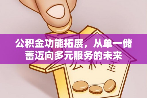 永胜公积金功能拓展，从单一储蓄迈向多元服务的未来