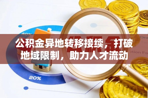 永胜公积金异地转移接续，打破地域限制，助力人才流动