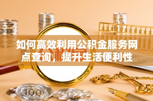 永胜如何高效利用公积金服务网点查询，提升生活便利性