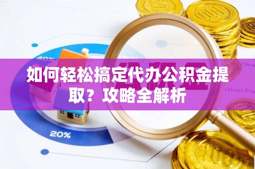 永胜如何轻松搞定代办公积金提取？攻略全解析