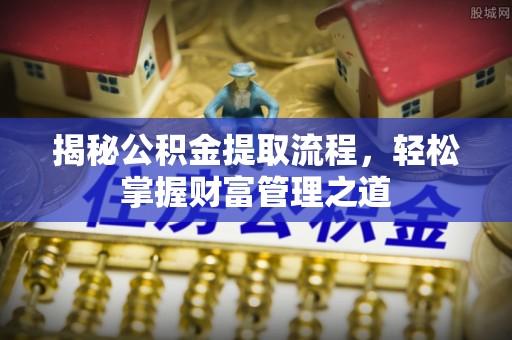 永胜揭秘公积金提取流程，轻松掌握财富管理之道