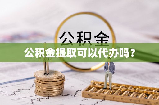 永胜公积金提取可以代办吗？