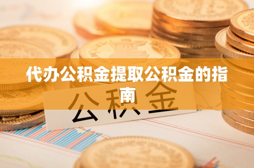 永胜代办公积金提取公积金的指南