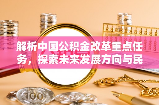 永胜解析中国公积金改革重点任务，探索未来发展方向与民生影响