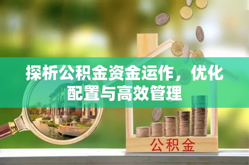 永胜探析公积金资金运作，优化配置与高效管理