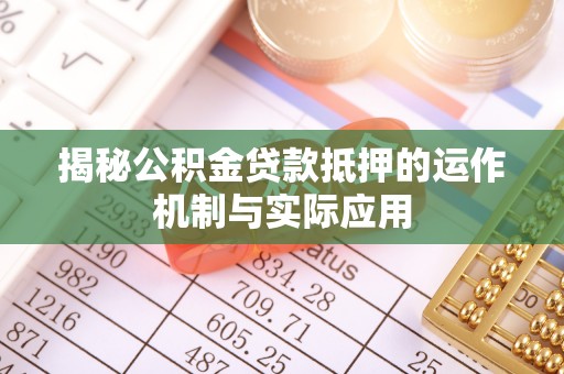 永胜揭秘公积金贷款抵押的运作机制与实际应用