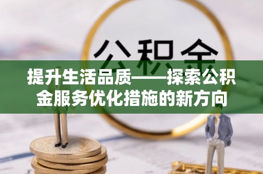 永胜提升生活品质——探索公积金服务优化措施的新方向