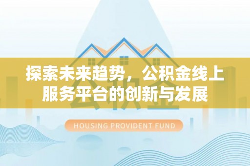 永胜探索未来趋势，公积金线上服务平台的创新与发展
