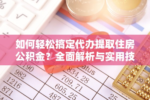 永胜如何轻松搞定代办提取住房公积金？全面解析与实用技巧