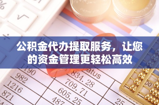 永胜公积金代办提取服务，让您的资金管理更轻松高效