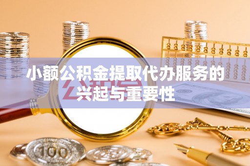 永胜小额公积金提取代办服务的兴起与重要性