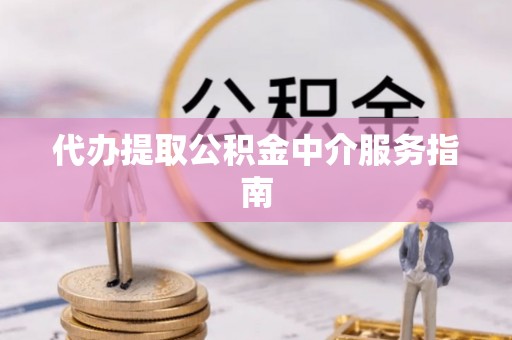 永胜代办提取公积金中介服务指南
