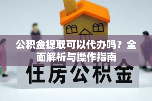 永胜公积金提取可以代办吗？全面解析与操作指南