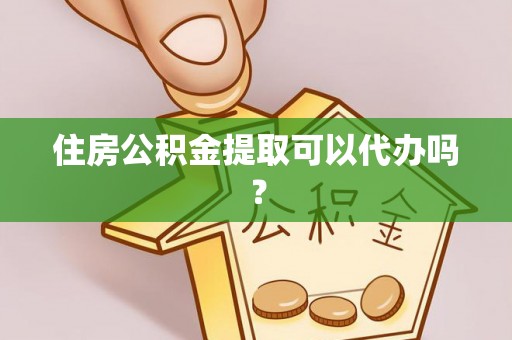 永胜住房公积金提取可以代办吗？