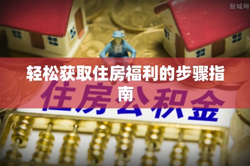永胜轻松获取住房福利的步骤指南
