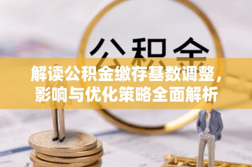 永胜解读公积金缴存基数调整，影响与优化策略全面解析