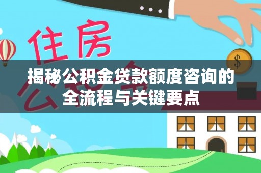 永胜揭秘公积金贷款额度咨询的全流程与关键要点