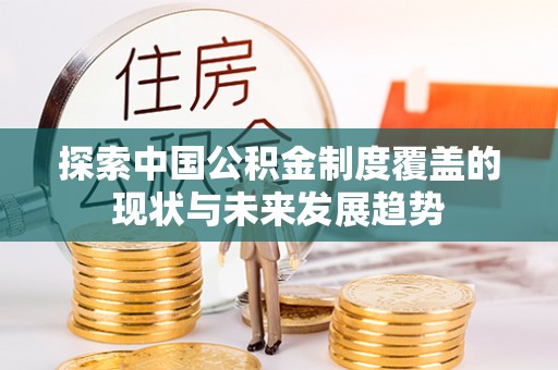 永胜探索中国公积金制度覆盖的现状与未来发展趋势
