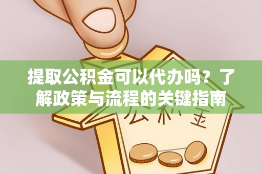 永胜提取公积金可以代办吗？了解政策与流程的关键指南