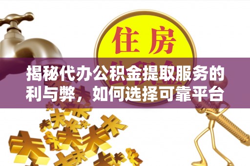 永胜揭秘代办公积金提取服务的利与弊，如何选择可靠平台？