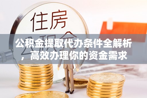 永胜公积金提取代办条件全解析，高效办理你的资金需求