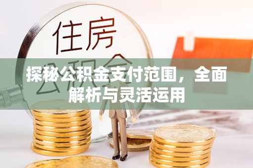 永胜探秘公积金支付范围，全面解析与灵活运用