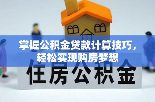 永胜掌握公积金贷款计算技巧，轻松实现购房梦想