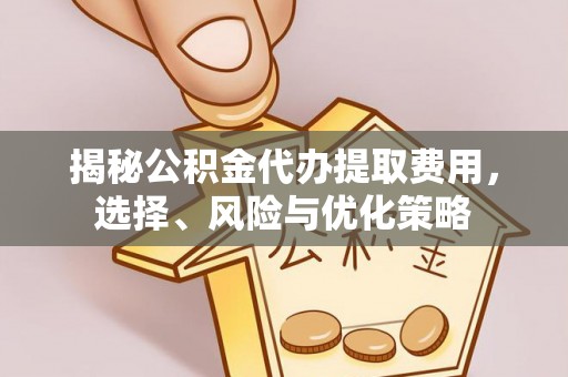 永胜揭秘公积金代办提取费用，选择、风险与优化策略