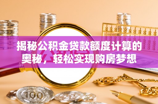永胜揭秘公积金贷款额度计算的奥秘，轻松实现购房梦想