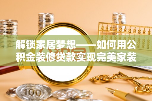 永胜解锁家居梦想——如何用公积金装修贷款实现完美家装