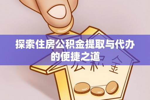 永胜探索住房公积金提取与代办的便捷之道
