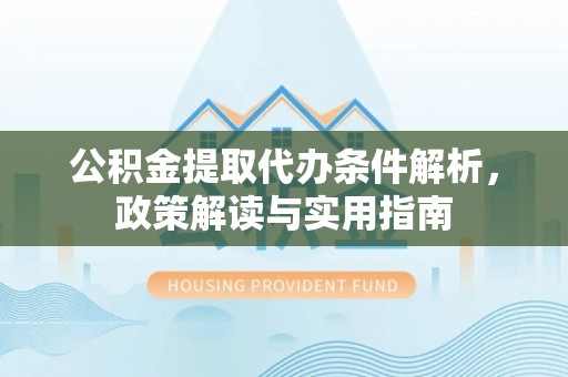 永胜公积金提取代办条件解析，政策解读与实用指南