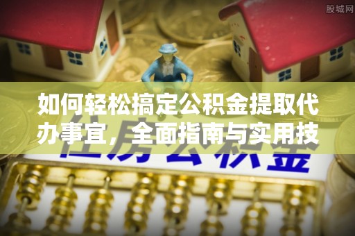 永胜如何轻松搞定公积金提取代办事宜，全面指南与实用技巧