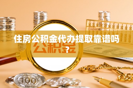永胜住房公积金代办提取靠谱吗？