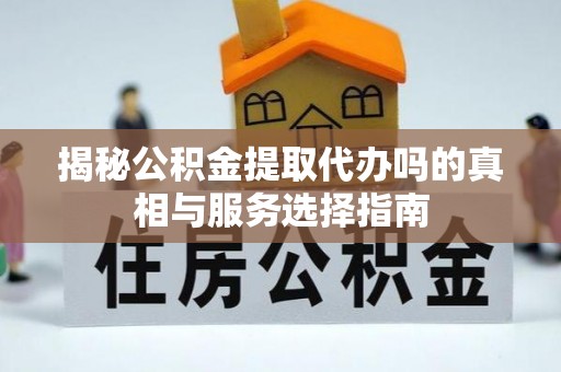 永胜揭秘公积金提取代办吗的真相与服务选择指南