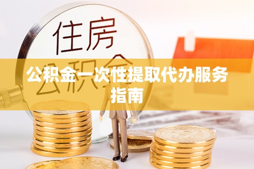 永胜公积金一次性提取代办服务指南