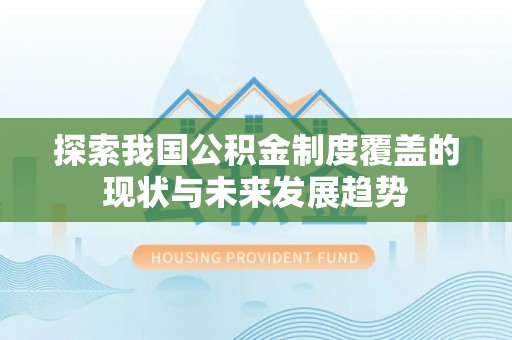 永胜探索我国公积金制度覆盖的现状与未来发展趋势
