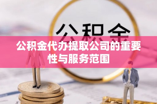 永胜公积金代办提取公司的重要性与服务范围