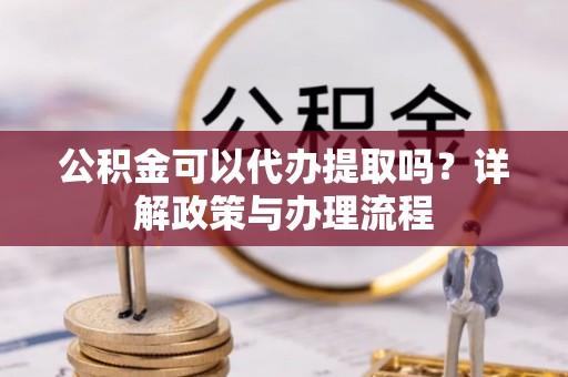 永胜公积金可以代办提取吗？详解政策与办理流程
