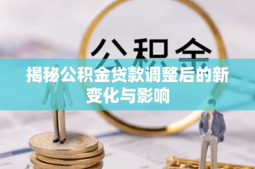 永胜揭秘公积金贷款调整后的新变化与影响