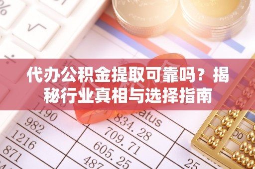 永胜代办公积金提取可靠吗？揭秘行业真相与选择指南