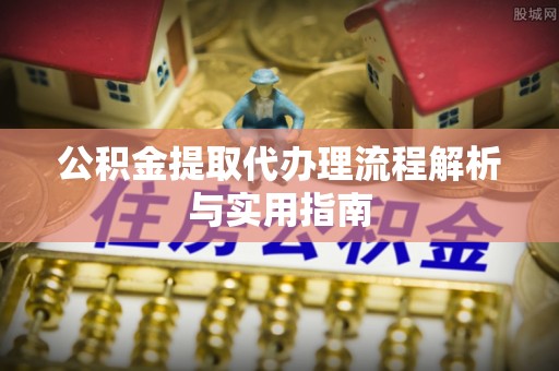 永胜公积金提取代办理流程解析与实用指南