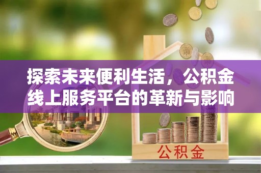 永胜探索未来便利生活，公积金线上服务平台的革新与影响