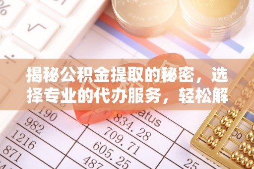 永胜揭秘公积金提取的秘密，选择专业的代办服务，轻松解决你的难题