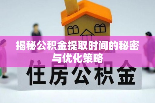 永胜揭秘公积金提取时间的秘密与优化策略