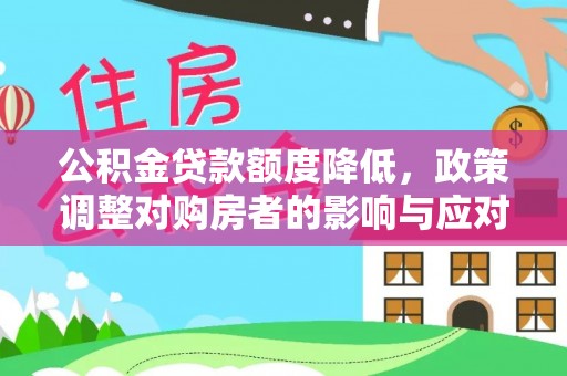 永胜公积金贷款额度降低，政策调整对购房者的影响与应对策略