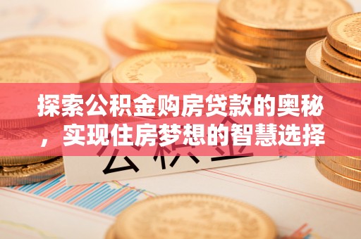 永胜探索公积金购房贷款的奥秘，实现住房梦想的智慧选择