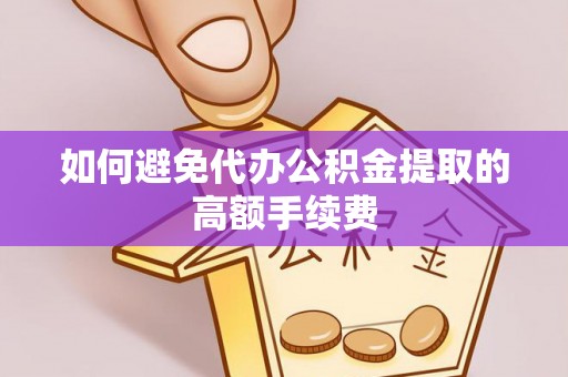 永胜如何避免代办公积金提取的高额手续费
